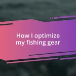 How I optimize my fishing gear