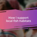 How I support local fish habitats