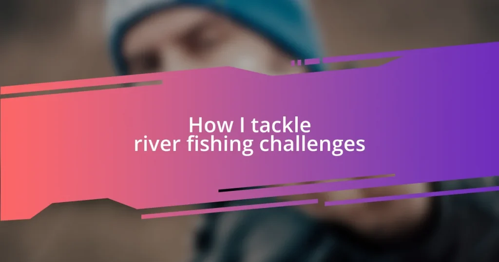 How I tackle river fishing challenges