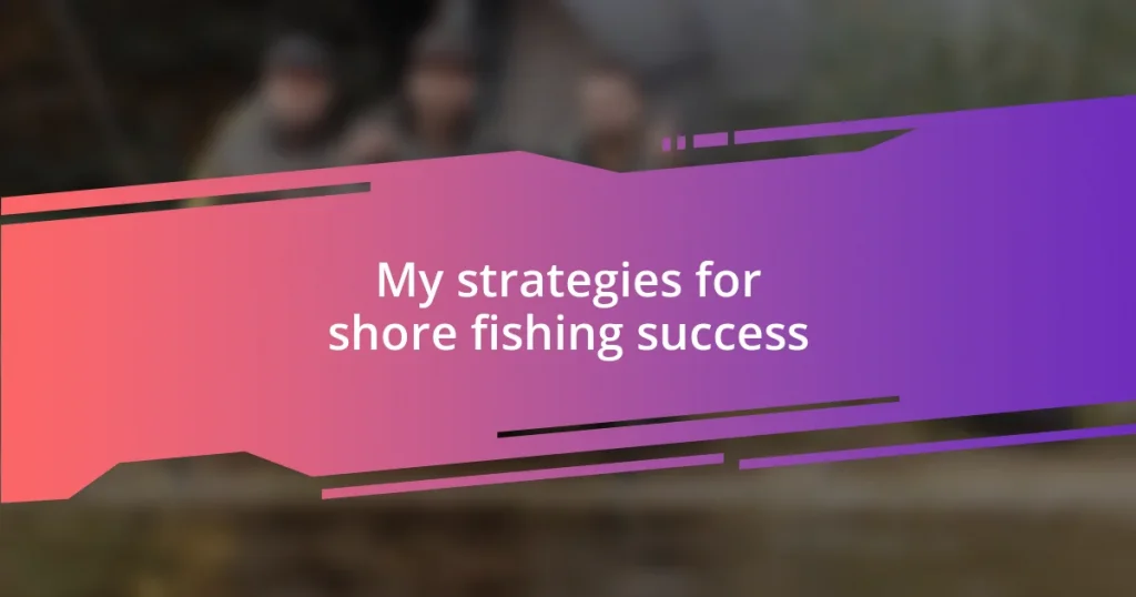 My strategies for shore fishing success